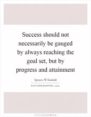 Success should not necessarily be gauged by always reaching the goal set, but by progress and attainment Picture Quote #1