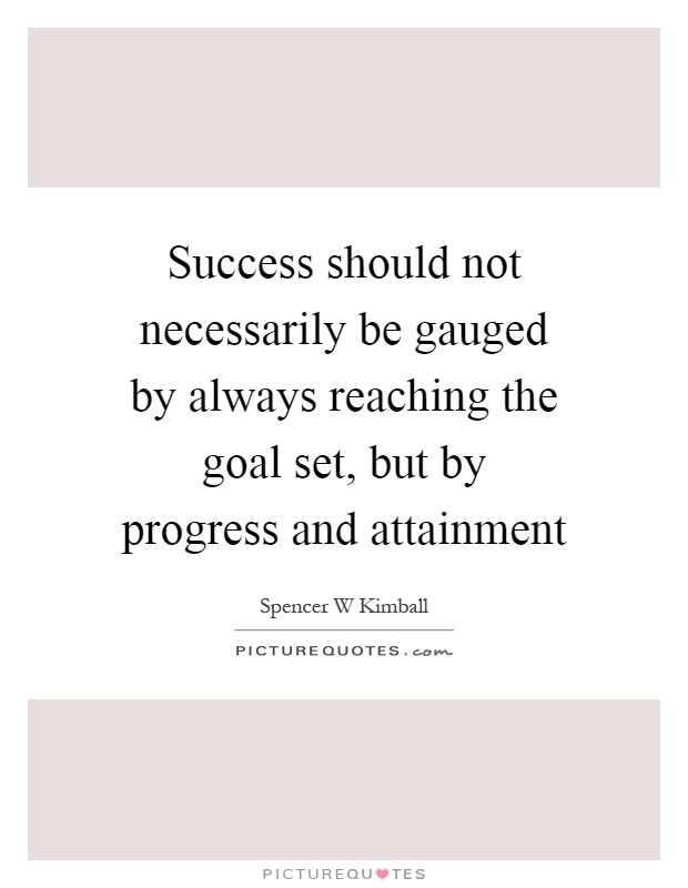 Success should not necessarily be gauged by always reaching the goal set, but by progress and attainment Picture Quote #1