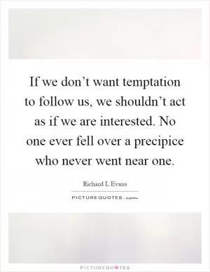If we don’t want temptation to follow us, we shouldn’t act as if we are interested. No one ever fell over a precipice who never went near one Picture Quote #1