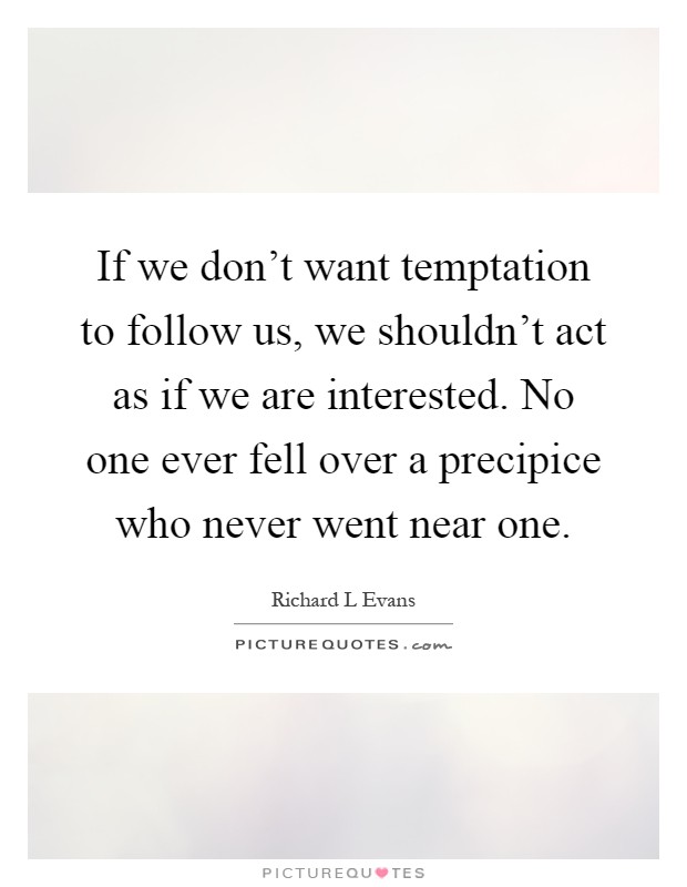 If we don't want temptation to follow us, we shouldn't act as if we are interested. No one ever fell over a precipice who never went near one Picture Quote #1