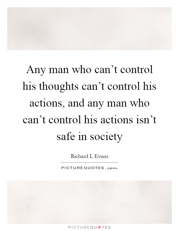 Any man who can't control his thoughts can't control his actions, and any man who can't control his actions isn't safe in society Picture Quote #1