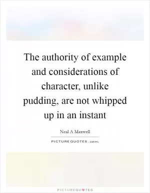 The authority of example and considerations of character, unlike pudding, are not whipped up in an instant Picture Quote #1