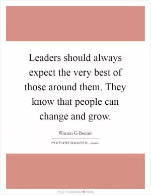 Leaders should always expect the very best of those around them. They know that people can change and grow Picture Quote #1