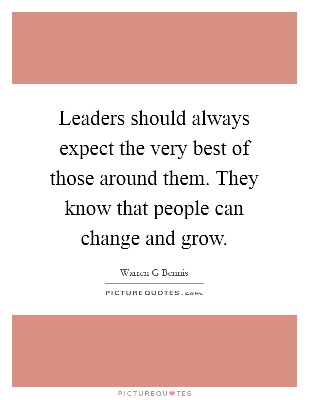 Leaders should always expect the very best of those around them. They know that people can change and grow Picture Quote #1