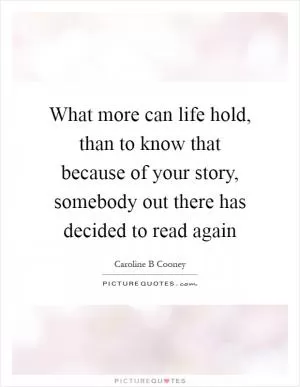 What more can life hold, than to know that because of your story, somebody out there has decided to read again Picture Quote #1