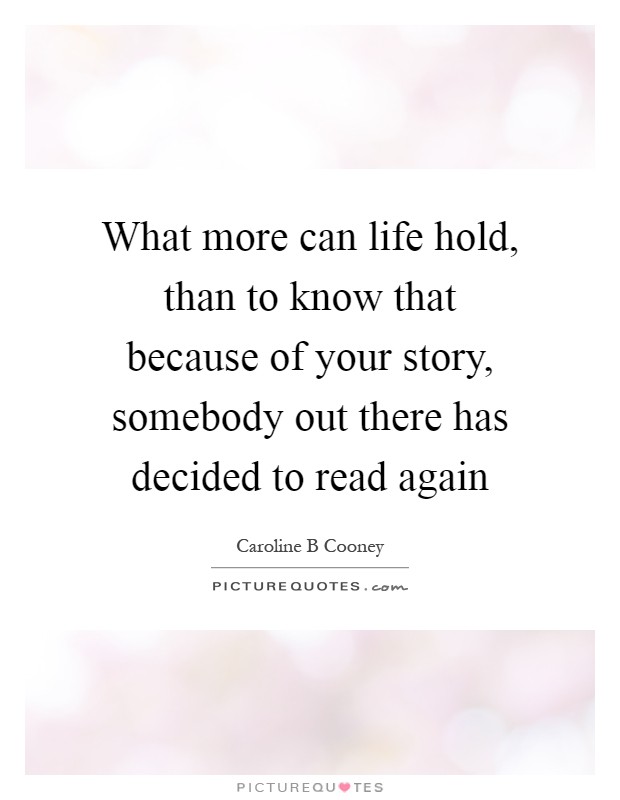 What more can life hold, than to know that because of your story, somebody out there has decided to read again Picture Quote #1