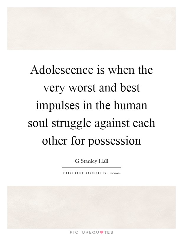 Adolescence is when the very worst and best impulses in the human soul struggle against each other for possession Picture Quote #1