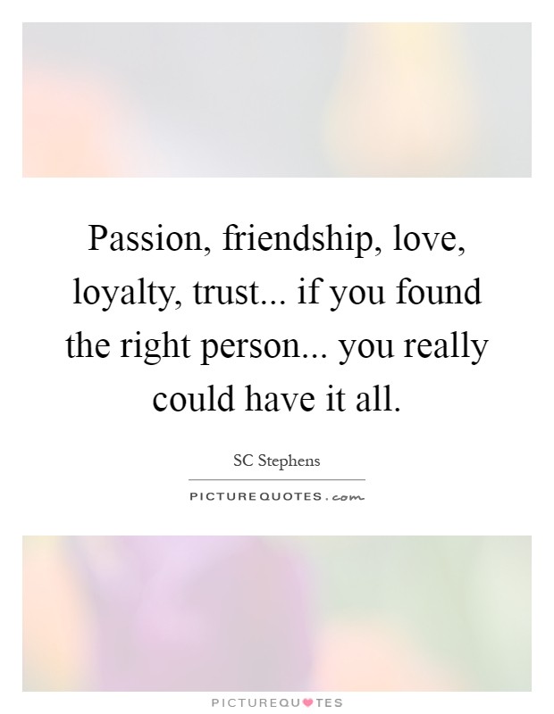 Passion, friendship, love, loyalty, trust... if you found the right person... you really could have it all Picture Quote #1