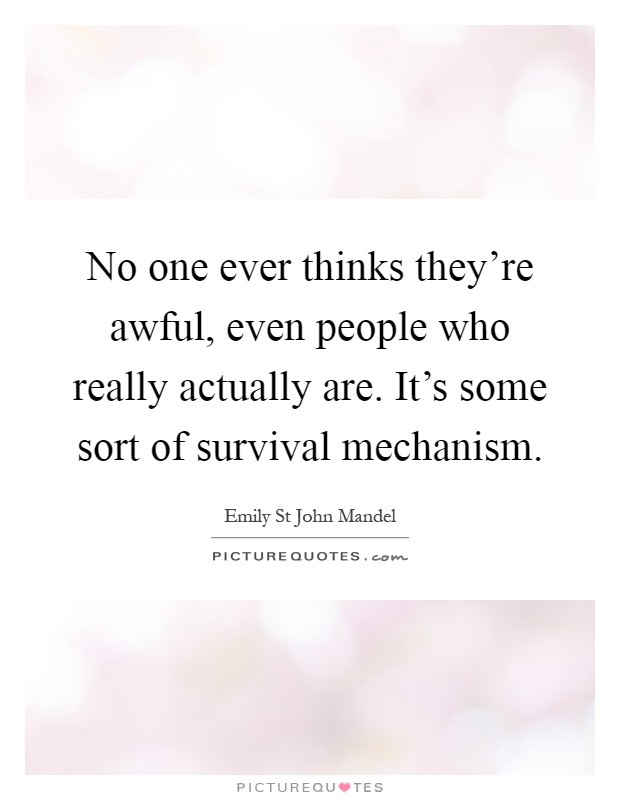 No one ever thinks they're awful, even people who really actually are. It's some sort of survival mechanism Picture Quote #1