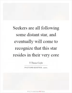 Seekers are all following some distant star, and eventually will come to recognize that this star resides in their very core Picture Quote #1