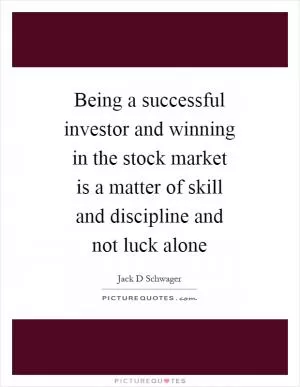Being a successful investor and winning in the stock market is a matter of skill and discipline and not luck alone Picture Quote #1