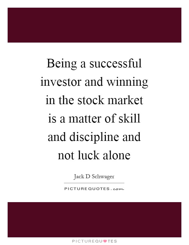 Being a successful investor and winning in the stock market is a matter of skill and discipline and not luck alone Picture Quote #1