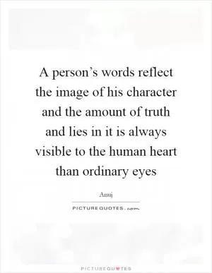 A person’s words reflect the image of his character and the amount of truth and lies in it is always visible to the human heart than ordinary eyes Picture Quote #1