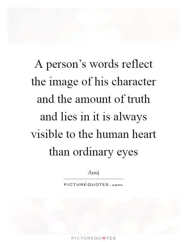 A person's words reflect the image of his character and the amount of truth and lies in it is always visible to the human heart than ordinary eyes Picture Quote #1