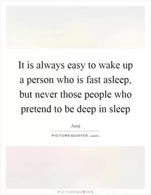It is always easy to wake up a person who is fast asleep, but never those people who pretend to be deep in sleep Picture Quote #1