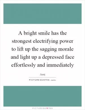 A bright smile has the strongest electrifying power to lift up the sagging morale and light up a depressed face effortlessly and immediately Picture Quote #1