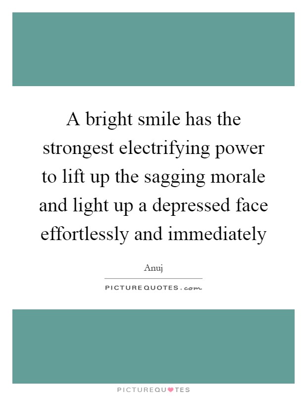 A bright smile has the strongest electrifying power to lift up the sagging morale and light up a depressed face effortlessly and immediately Picture Quote #1
