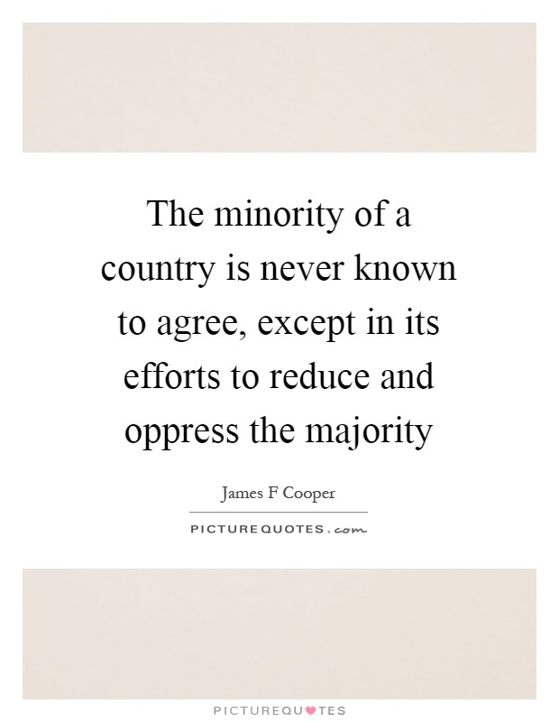 The minority of a country is never known to agree, except in its efforts to reduce and oppress the majority Picture Quote #1