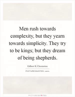 Men rush towards complexity, but they yearn towards simplicity. They try to be kings; but they dream of being shepherds Picture Quote #1