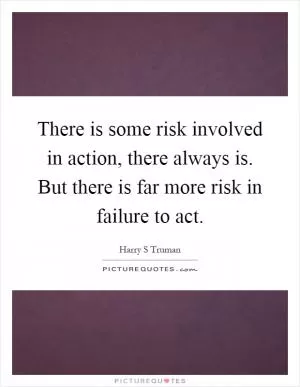There is some risk involved in action, there always is. But there is far more risk in failure to act Picture Quote #1