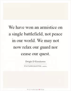 We have won an armistice on a single battlefield, not peace in our world. We may not now relax our guard nor cease our quest Picture Quote #1
