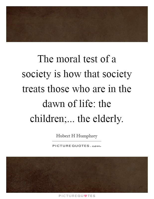 The moral test of a society is how that society treats those who are in the dawn of life: the children;... the elderly Picture Quote #1