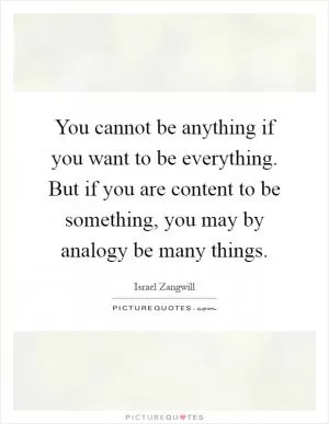 You cannot be anything if you want to be everything. But if you are content to be something, you may by analogy be many things Picture Quote #1