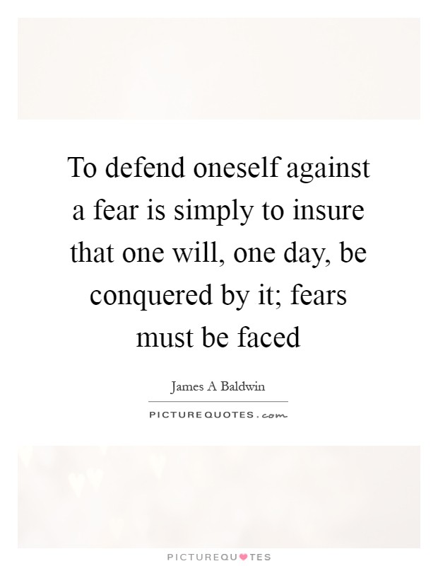 To defend oneself against a fear is simply to insure that one will, one day, be conquered by it; fears must be faced Picture Quote #1