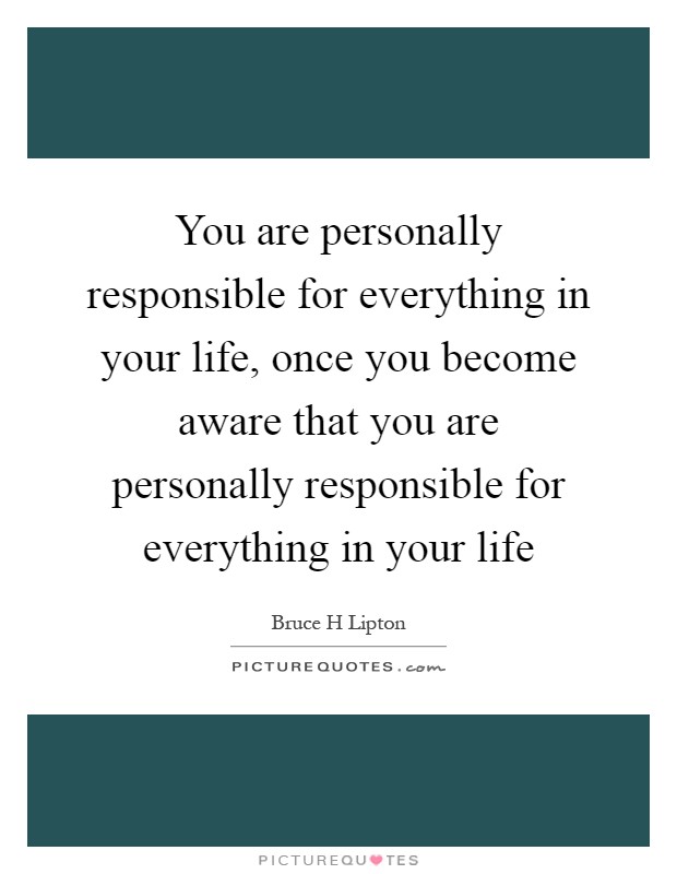 You are personally responsible for everything in your life, once you become aware that you are personally responsible for everything in your life Picture Quote #1