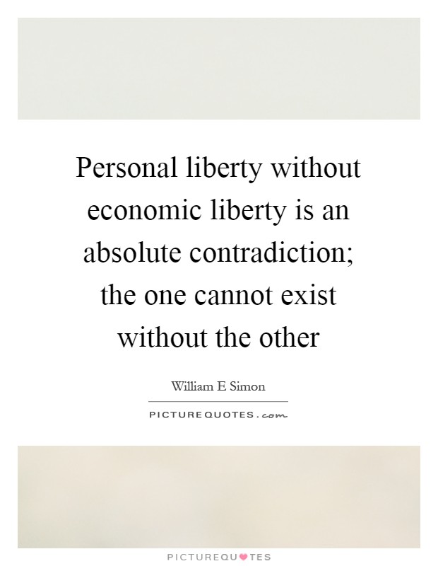 Personal liberty without economic liberty is an absolute contradiction; the one cannot exist without the other Picture Quote #1