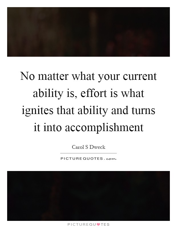 No matter what your current ability is, effort is what ignites that ability and turns it into accomplishment Picture Quote #1