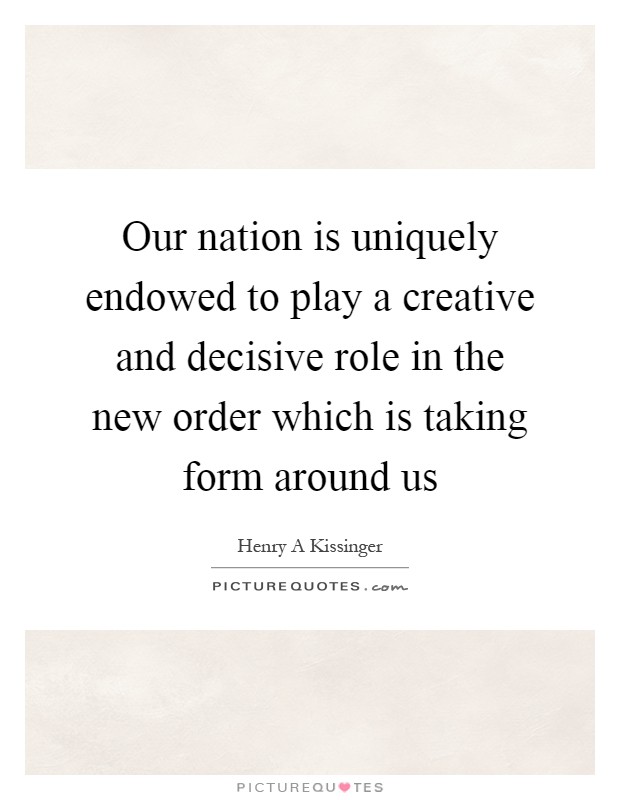 Our nation is uniquely endowed to play a creative and decisive role in the new order which is taking form around us Picture Quote #1