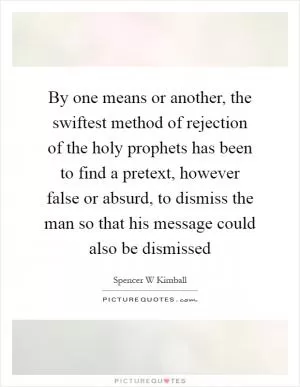 By one means or another, the swiftest method of rejection of the holy prophets has been to find a pretext, however false or absurd, to dismiss the man so that his message could also be dismissed Picture Quote #1