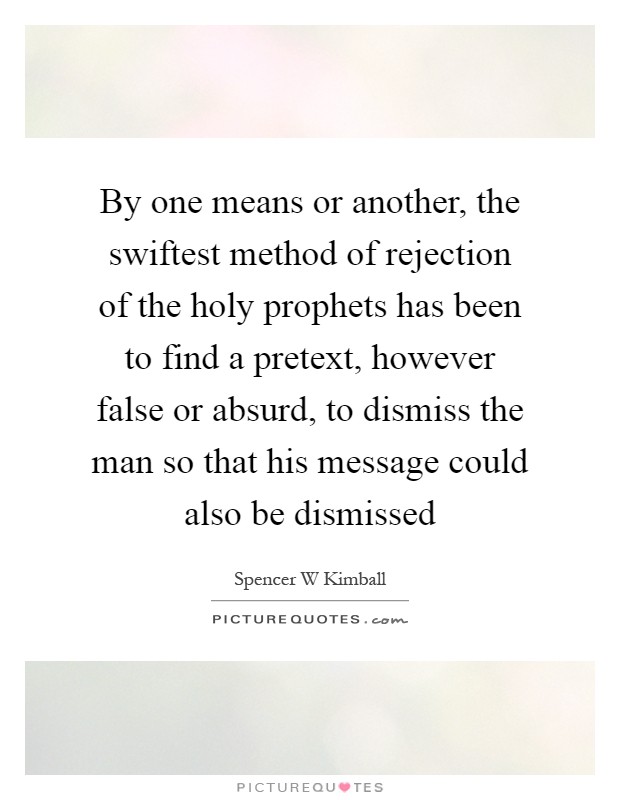 By one means or another, the swiftest method of rejection of the holy prophets has been to find a pretext, however false or absurd, to dismiss the man so that his message could also be dismissed Picture Quote #1