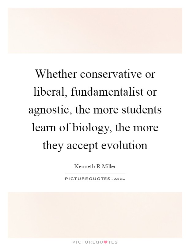 Whether conservative or liberal, fundamentalist or agnostic, the more students learn of biology, the more they accept evolution Picture Quote #1