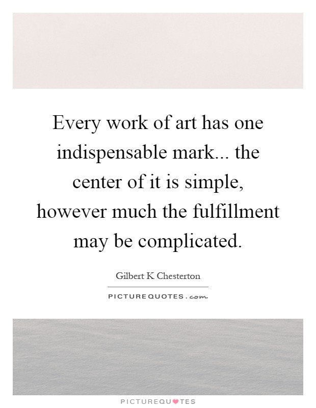 Every work of art has one indispensable mark... the center of it is simple, however much the fulfillment may be complicated Picture Quote #1