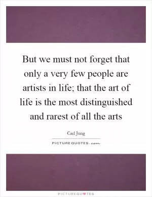 But we must not forget that only a very few people are artists in life; that the art of life is the most distinguished and rarest of all the arts Picture Quote #1