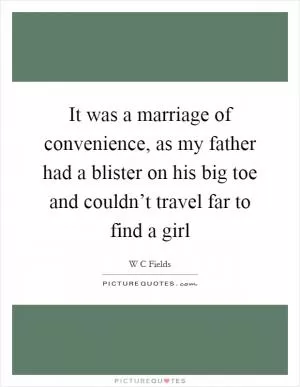 It was a marriage of convenience, as my father had a blister on his big toe and couldn’t travel far to find a girl Picture Quote #1