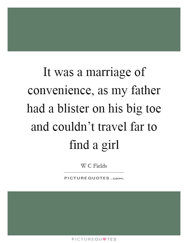 It was a marriage of convenience, as my father had a blister on his big toe and couldn't travel far to find a girl Picture Quote #1