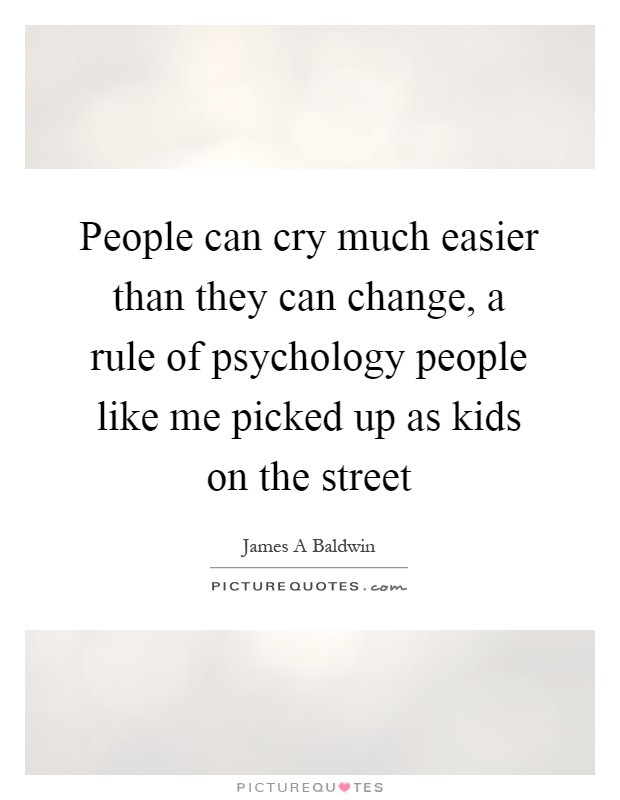 People can cry much easier than they can change, a rule of psychology people like me picked up as kids on the street Picture Quote #1
