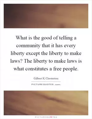 What is the good of telling a community that it has every liberty except the liberty to make laws? The liberty to make laws is what constitutes a free people Picture Quote #1
