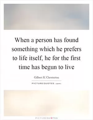 When a person has found something which he prefers to life itself, he for the first time has begun to live Picture Quote #1
