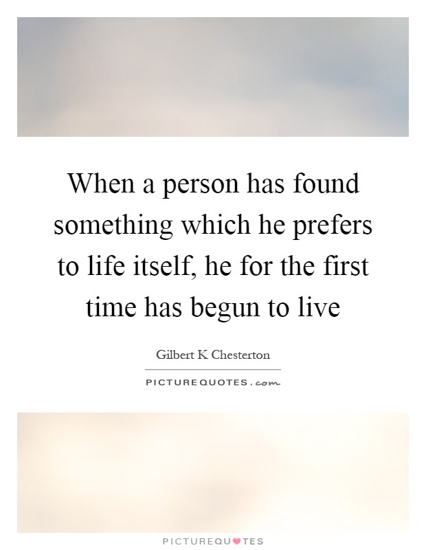 When a person has found something which he prefers to life itself, he for the first time has begun to live Picture Quote #1