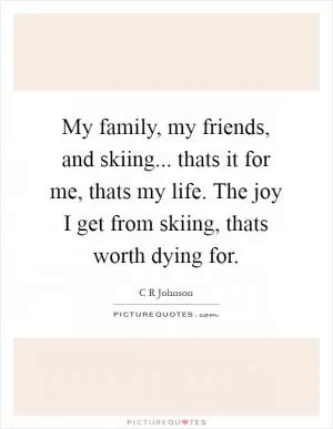 My family, my friends, and skiing... thats it for me, thats my life. The joy I get from skiing, thats worth dying for Picture Quote #1