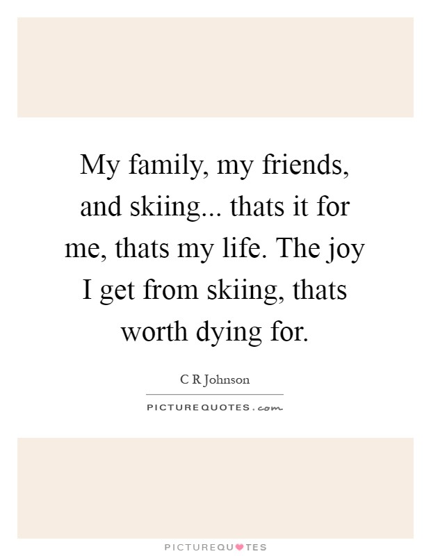My family, my friends, and skiing... thats it for me, thats my life. The joy I get from skiing, thats worth dying for Picture Quote #1