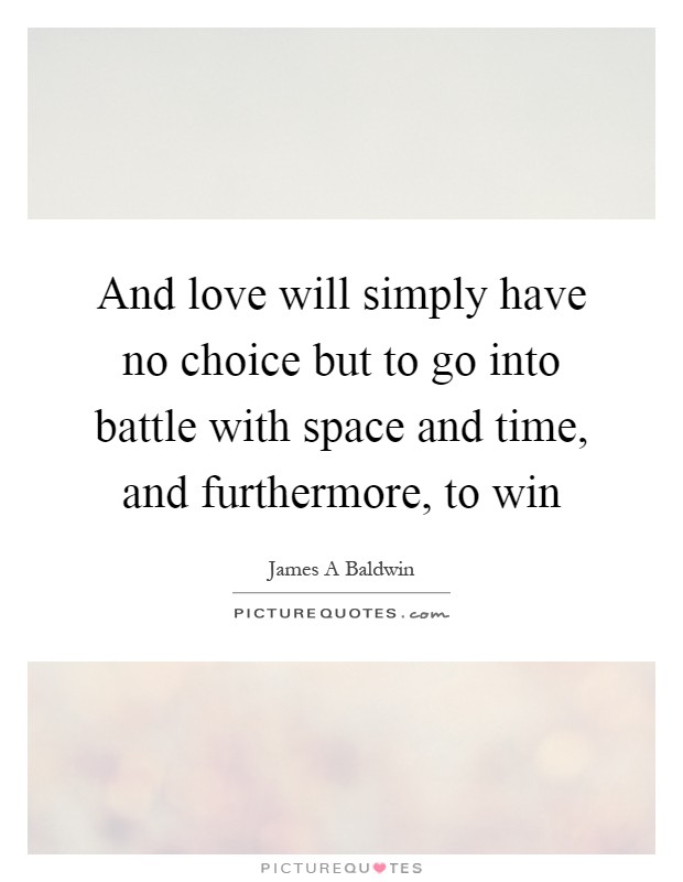 And love will simply have no choice but to go into battle with space and time, and furthermore, to win Picture Quote #1