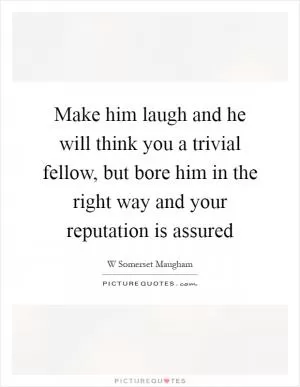 Make him laugh and he will think you a trivial fellow, but bore him in the right way and your reputation is assured Picture Quote #1