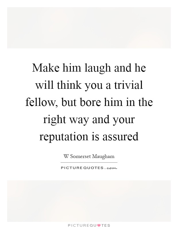 Make him laugh and he will think you a trivial fellow, but bore him in the right way and your reputation is assured Picture Quote #1