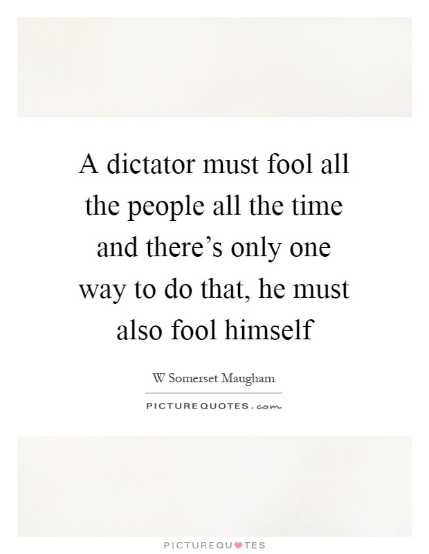 A dictator must fool all the people all the time and there's only one way to do that, he must also fool himself Picture Quote #1