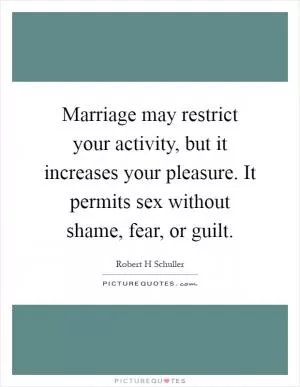 Marriage may restrict your activity, but it increases your pleasure. It permits sex without shame, fear, or guilt Picture Quote #1